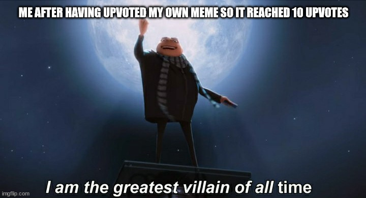 Uptovte my own memes |  ME AFTER HAVING UPVOTED MY OWN MEME SO IT REACHED 10 UPVOTES | image tagged in i am the greatest villain of all time,upvote beggars,upvote begging,cheaters | made w/ Imgflip meme maker