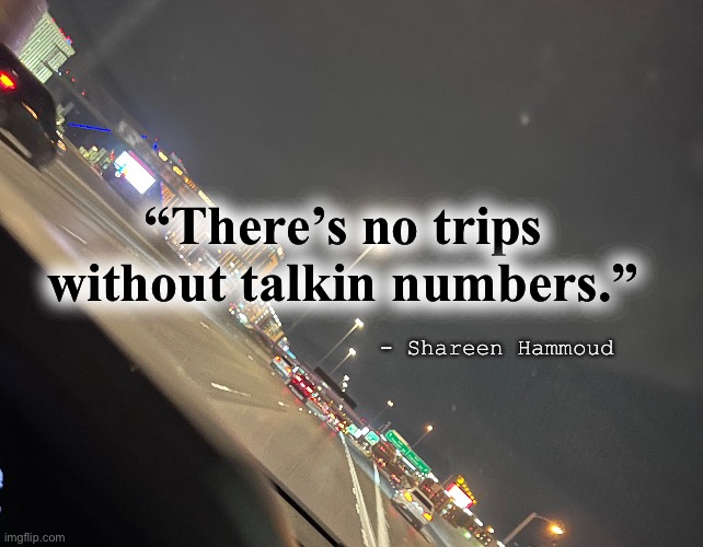 Take a trip |  “There’s no trips without talkin numbers.”; - Shareen Hammoud | image tagged in trips,numbers,money,time,podcast | made w/ Imgflip meme maker