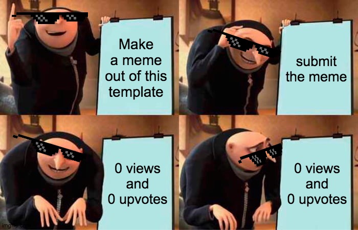 memes |  Make a meme out of this template; submit the meme; 0 views and 0 upvotes; 0 views and 0 upvotes | image tagged in memes,gru's plan | made w/ Imgflip meme maker