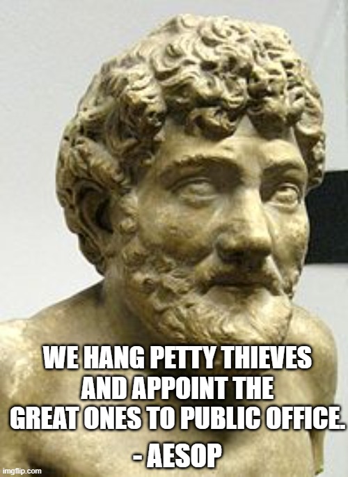 Great Thieves | WE HANG PETTY THIEVES AND APPOINT THE GREAT ONES TO PUBLIC OFFICE. - AESOP | image tagged in aesop | made w/ Imgflip meme maker