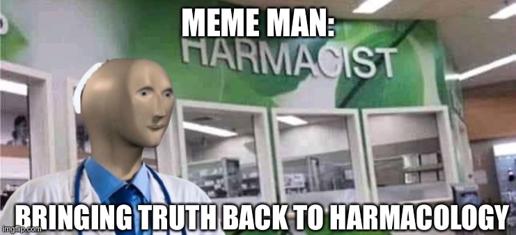 Harmacology | MEME MAN:; BRINGING TRUTH BACK TO HARMACOLOGY | image tagged in meme man harmacist,pharmacy,big pharma | made w/ Imgflip meme maker
