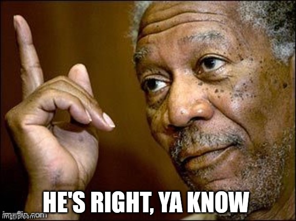 True Dat | HE'S RIGHT, YA KNOW | image tagged in true dat | made w/ Imgflip meme maker