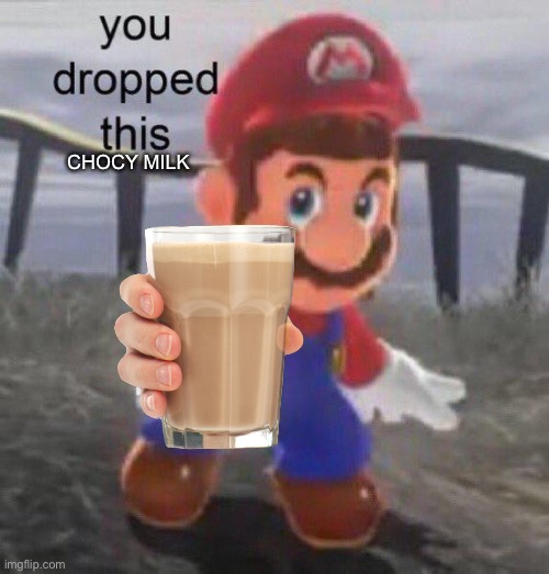Mario You dropped this | CHOCY MILK | image tagged in mario you dropped this | made w/ Imgflip meme maker