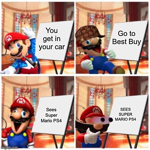 Mario’s plan | Go to Best Buy; You get in your car; Sees Super Mario PS4; SEES SUPER MARIO PS4 | image tagged in mario s plan | made w/ Imgflip meme maker