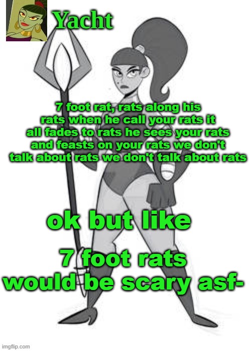 yacht's temp | 7 foot rat, rats along his rats when he call your rats it all fades to rats he sees your rats and feasts on your rats we don't talk about rats we don't talk about rats; ok but like; 7 foot rats would be scary asf- | image tagged in yacht's temp | made w/ Imgflip meme maker