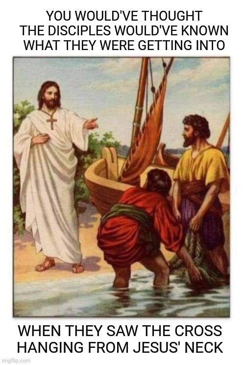 Foreshadowing | YOU WOULD'VE THOUGHT THE DISCIPLES WOULD'VE KNOWN WHAT THEY WERE GETTING INTO; WHEN THEY SAW THE CROSS HANGING FROM JESUS' NECK | image tagged in jesus,cross,disciples,biblical,fashion,christian memes | made w/ Imgflip meme maker