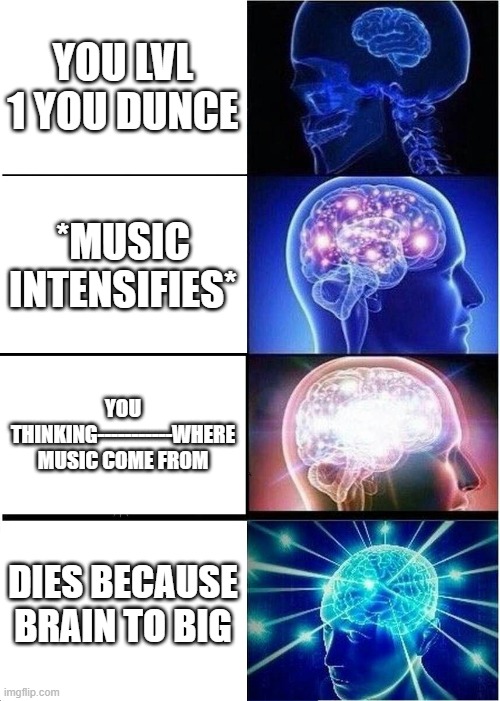 smartsssssssssssss | YOU LVL 1 YOU DUNCE; *MUSIC INTENSIFIES*; YOU THINKING-----------WHERE MUSIC COME FROM; DIES BECAUSE BRAIN TO BIG | image tagged in memes,expanding brain | made w/ Imgflip meme maker