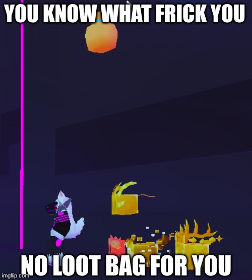 I have the worst luck | YOU KNOW WHAT FRICK YOU; NO LOOT BAG FOR YOU | image tagged in pain | made w/ Imgflip meme maker