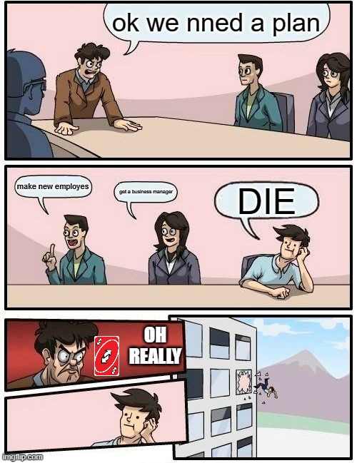 uno reverse card be like | ok we nned a plan; make new employes; get a business manager; DIE; OH REALLY | image tagged in memes,boardroom meeting suggestion | made w/ Imgflip meme maker