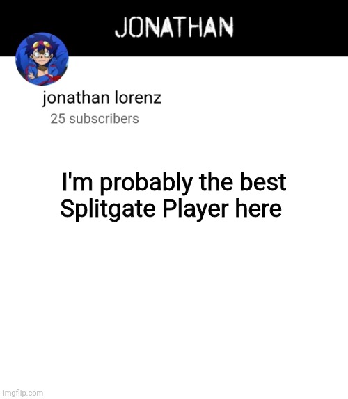 jonathan lorenz temp 4 | I'm probably the best Splitgate Player here | image tagged in jonathan lorenz temp 4 | made w/ Imgflip meme maker