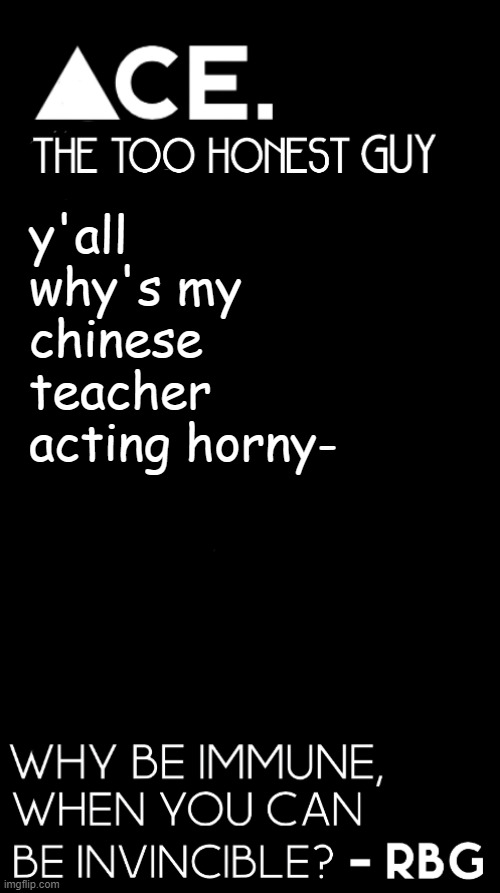 y'all why's my chinese teacher acting horny- | image tagged in spiralz / ace plain template | made w/ Imgflip meme maker