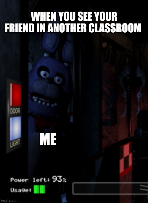 Fnaf memes | WHEN YOU SEE YOUR FRIEND IN ANOTHER CLASSROOM; ME | image tagged in bonnie at the door | made w/ Imgflip meme maker