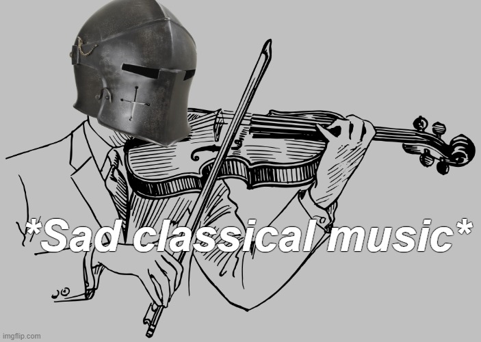 Sad Crusader | *Sad classical music* | image tagged in sad crusader | made w/ Imgflip meme maker