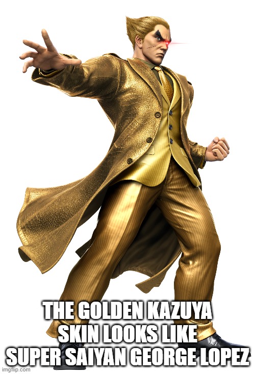 THE GOLDEN KAZUYA SKIN LOOKS LIKE SUPER SAIYAN GEORGE LOPEZ | made w/ Imgflip meme maker