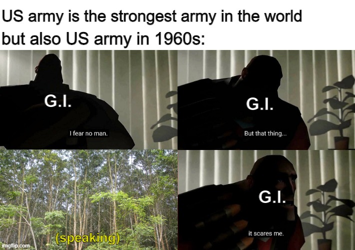 vietnam in 1960s | US army is the strongest army in the world; but also US army in 1960s:; G.I. G.I. G.I. (speaking) | image tagged in tf2 heavy i fear no man | made w/ Imgflip meme maker