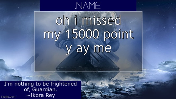 .name Ikora Rey Announcement Temp | oh i missed my 15000 point
y ay me | image tagged in name ikora rey announcement temp | made w/ Imgflip meme maker