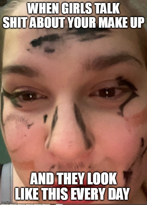 Messed up make up | WHEN GIRLS TALK SHIT ABOUT YOUR MAKE UP; AND THEY LOOK LIKE THIS EVERY DAY | image tagged in make up,funny,mess up,relatable,lol so funny,lol | made w/ Imgflip meme maker