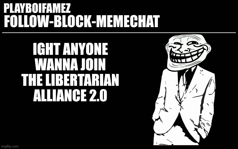 Anyone? | IGHT ANYONE WANNA JOIN THE LIBERTARIAN ALLIANCE 2.0 | image tagged in trollers font | made w/ Imgflip meme maker