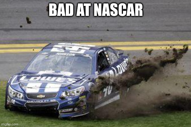 Nascar drivers | BAD AT NASCAR | image tagged in nascar drivers | made w/ Imgflip meme maker
