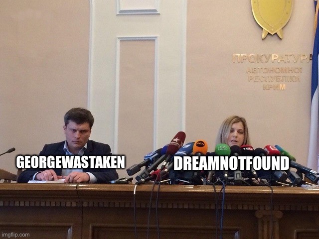 Dreams full name is Dreamwastaken |  GEORGEWASTAKEN; DREAMNOTFOUND | image tagged in reporter meme | made w/ Imgflip meme maker