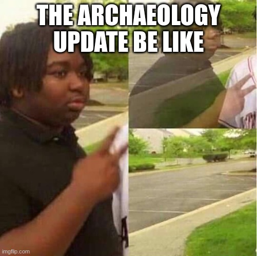disappearing  | THE ARCHAEOLOGY UPDATE BE LIKE | image tagged in disappearing | made w/ Imgflip meme maker