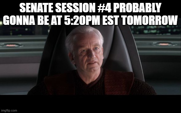 I am the Senate | SENATE SESSION #4 PROBABLY GONNA BE AT 5:20PM EST TOMORROW | image tagged in i am the senate | made w/ Imgflip meme maker
