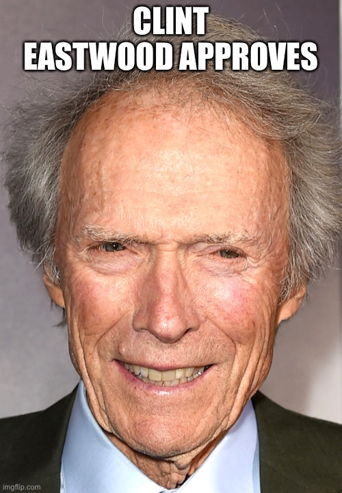 Clint Eastwood | CLINT EASTWOOD APPROVES | image tagged in clint eastwood | made w/ Imgflip meme maker