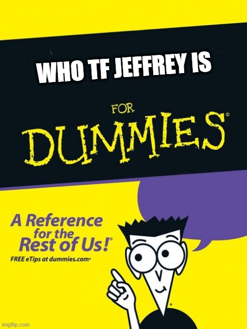 For dummies book | WHO TF JEFFREY IS | image tagged in for dummies book | made w/ Imgflip meme maker