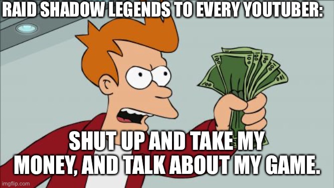 This Meme is Sponsored by Raid: Shadow Legends (jk) | RAID SHADOW LEGENDS TO EVERY YOUTUBER:; SHUT UP AND TAKE MY MONEY, AND TALK ABOUT MY GAME. | image tagged in memes,shut up and take my money fry,sponsor,youtuber,raid shadow legends | made w/ Imgflip meme maker