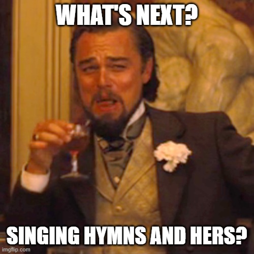 Laughing Leo Meme | WHAT'S NEXT? SINGING HYMNS AND HERS? | image tagged in memes,laughing leo | made w/ Imgflip meme maker
