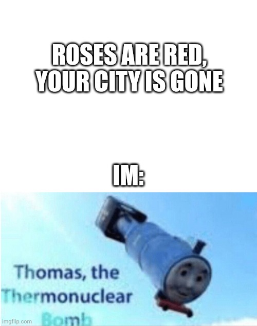  ROSES ARE RED,
YOUR CITY IS GONE; IM: | image tagged in blank white template,thomas the train,gen z,roses are red | made w/ Imgflip meme maker
