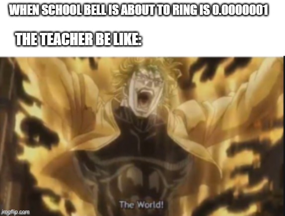schools teacher be like | WHEN SCHOOL BELL IS ABOUT TO RING IS 0.0000001; THE TEACHER BE LIKE: | image tagged in jojo's bizarre adventure | made w/ Imgflip meme maker
