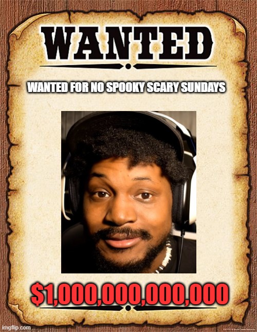 wanted poster | WANTED FOR NO SPOOKY SCARY SUNDAYS; $1,000,000,000,000 | image tagged in wanted poster | made w/ Imgflip meme maker
