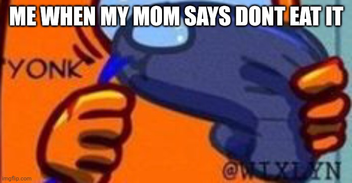 YONK | ME WHEN MY MOM SAYS DONT EAT IT | image tagged in yonk | made w/ Imgflip meme maker