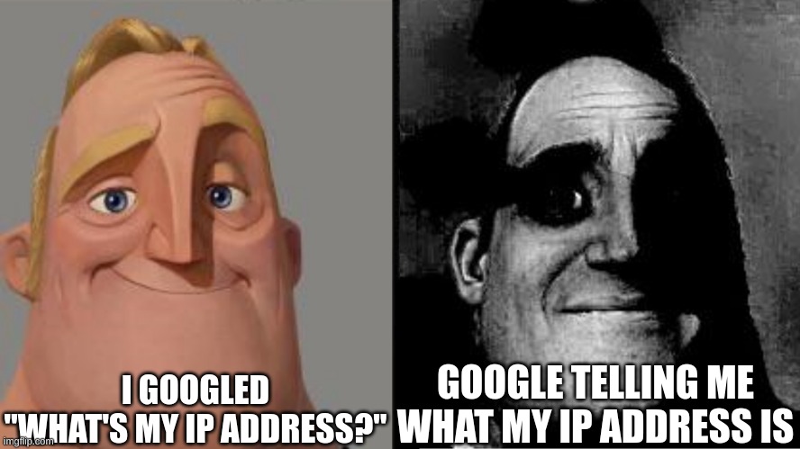 Google now knows where I live | I GOOGLED "WHAT'S MY IP ADDRESS?"; GOOGLE TELLING ME WHAT MY IP ADDRESS IS | image tagged in traumatized mr incredible | made w/ Imgflip meme maker