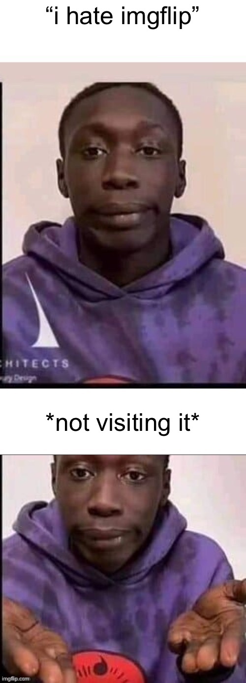 “i hate imgflip” *not visiting it* | made w/ Imgflip meme maker