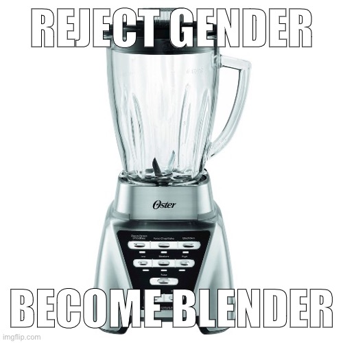 i wanna jump in a blender .-. | REJECT GENDER; BECOME BLENDER | made w/ Imgflip meme maker