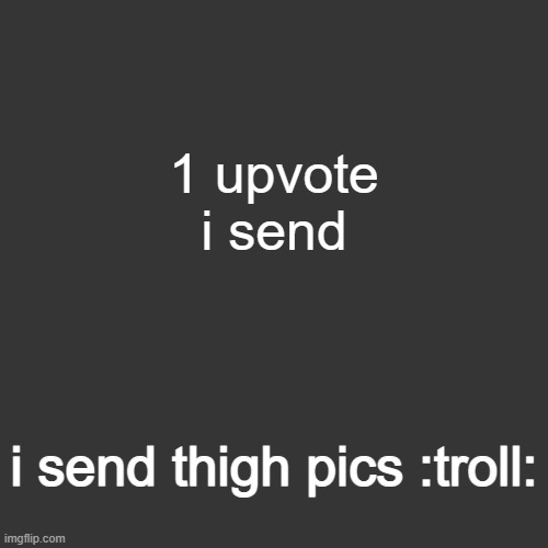 grey blank temp | 1 upvote i send; i send thigh pics :troll: | image tagged in grey blank temp | made w/ Imgflip meme maker