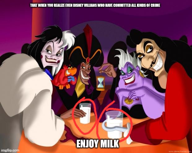 Disney villains  | THAT WHEN YOU REALIZE EVEN DISNEY VILLIANS WHO HAVE COMMITTED ALL KINDS OF CRIME; ENJOY MILK | image tagged in disney villains | made w/ Imgflip meme maker