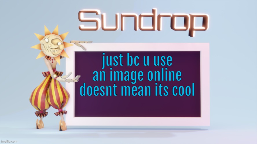 Sundrops temp | just bc u use an image online doesnt mean its cool | image tagged in sundrops temp | made w/ Imgflip meme maker