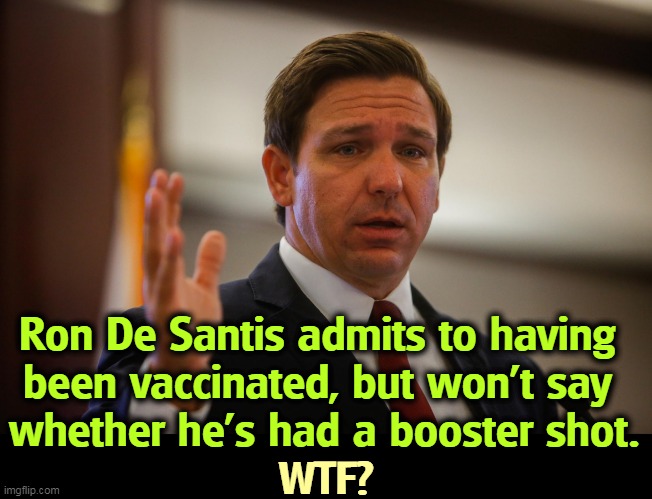 Trump will bury this fool. That's the Republican way, one fool burying another. | Ron De Santis admits to having 
been vaccinated, but won't say 
whether he's had a booster shot. WTF? | image tagged in florida gov ron de santis trying to remember his last flipflop,meanwhile in florida,governor,fool | made w/ Imgflip meme maker