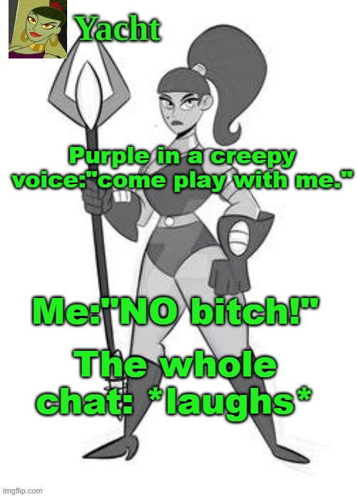 yacht's temp | Purple in a creepy voice:"come play with me."; Me:"NO bitch!"; The whole chat: *laughs* | image tagged in yacht's temp | made w/ Imgflip meme maker