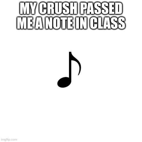 smort | MY CRUSH PASSED ME A NOTE IN CLASS | image tagged in memes,blank transparent square | made w/ Imgflip meme maker