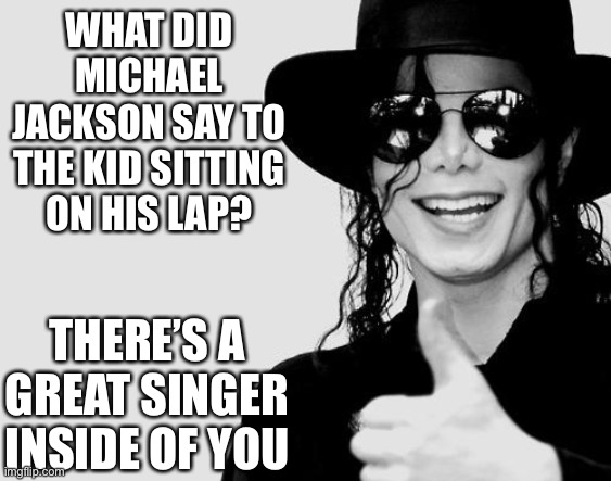He heeeee | WHAT DID MICHAEL JACKSON SAY TO THE KID SITTING ON HIS LAP? THERE’S A GREAT SINGER INSIDE OF YOU | image tagged in michael jackson - okay yes sign | made w/ Imgflip meme maker