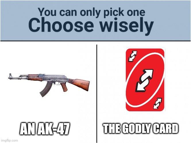I choose the godly card | THE GODLY CARD; AN AK-47 | image tagged in you can pick only one choose wisely,choose wisely,uno reverse card | made w/ Imgflip meme maker