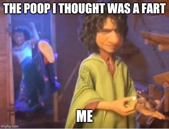 encanto meme | THE POOP I THOUGHT WAS A FART; ME | image tagged in encanto meme | made w/ Imgflip meme maker