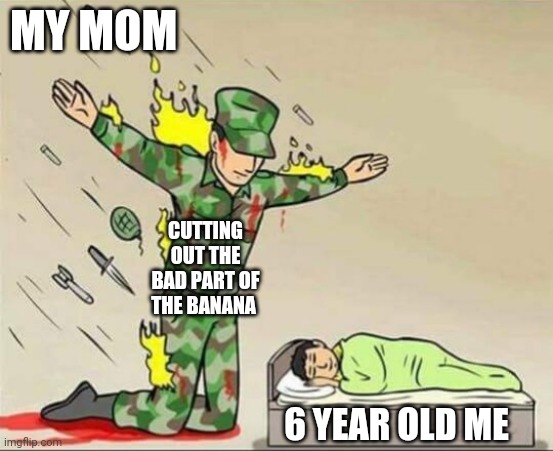 Soldier protecting sleeping child | MY MOM; CUTTING OUT THE BAD PART OF THE BANANA; 6 YEAR OLD ME | image tagged in soldier protecting sleeping child | made w/ Imgflip meme maker