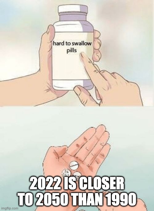 Hard To swallow pills | 2022 IS CLOSER TO 2050 THAN 1990 | image tagged in hard to swallow pills | made w/ Imgflip meme maker