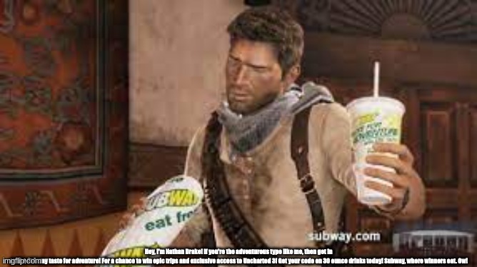 SuBwAy NaThAn DrAkE | Hey, i'm Nathan Drake! If you're the adventurous type like me, then get in on the Subway taste for adventure! For a chance to win epic trips and exclusive access to Uncharted 3! Get your code on 30 ounce drinks today! Subway, where winners eat. Ow! | image tagged in nathandrake,subway,uncharted3 | made w/ Imgflip meme maker