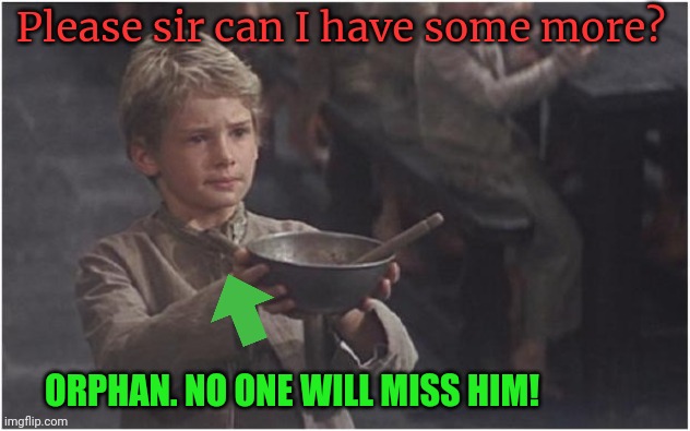 Oliver Twist Please Sir | Please sir can I have some more? ORPHAN. NO ONE WILL MISS HIM! | image tagged in oliver twist please sir | made w/ Imgflip meme maker